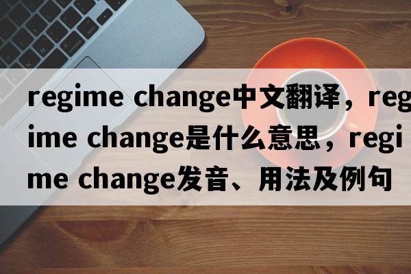 regime change中文翻譯，regime change是什么意思，regime change發(fā)音、用法及例句