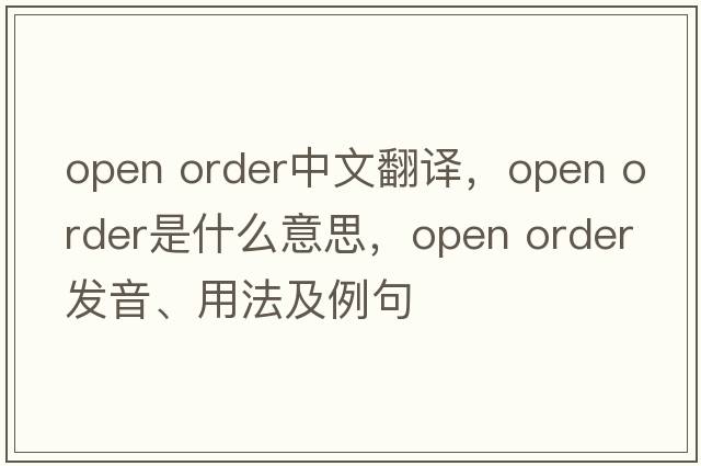 open order中文翻譯，open order是什么意思，open order發(fā)音、用法及例句
