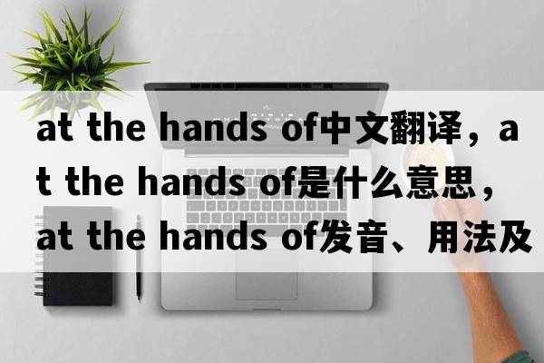 at the hands of中文翻譯，at the hands of是什么意思，at the hands of發(fā)音、用法及例句