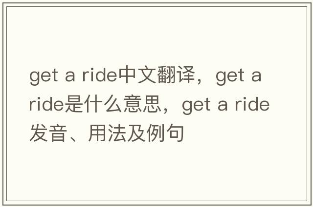 get a ride中文翻譯，get a ride是什么意思，get a ride發(fā)音、用法及例句