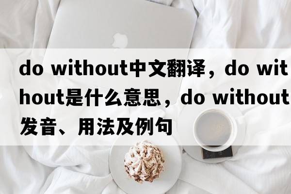 do without中文翻譯，do without是什么意思，do without發(fā)音、用法及例句