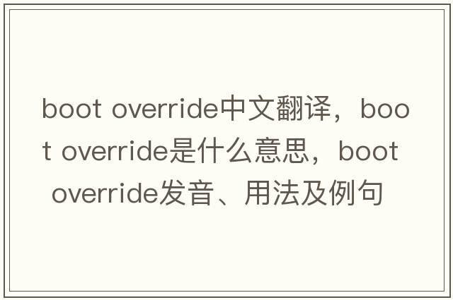 boot override中文翻譯，boot override是什么意思，boot override發(fā)音、用法及例句
