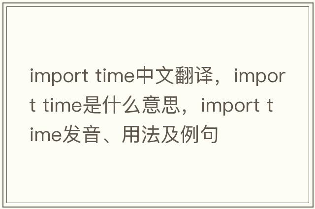 import time中文翻譯，import time是什么意思，import time發(fā)音、用法及例句