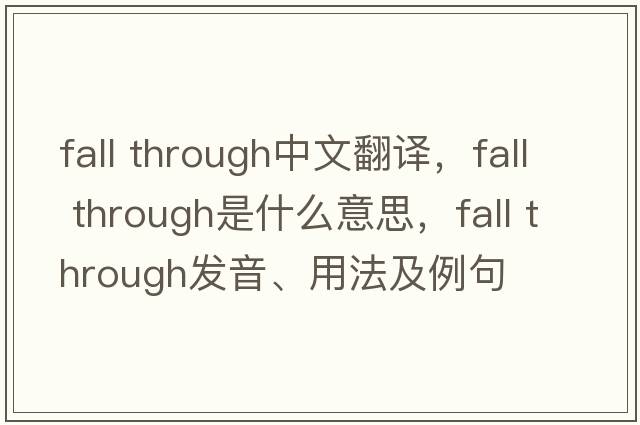 fall through中文翻譯，fall through是什么意思，fall through發(fā)音、用法及例句