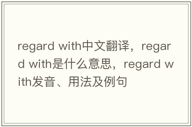 regard with中文翻譯，regard with是什么意思，regard with發(fā)音、用法及例句