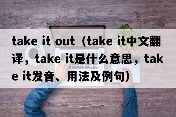 take it out（take it中文翻譯，take it是什么意思，take it發(fā)音、用法及例句）