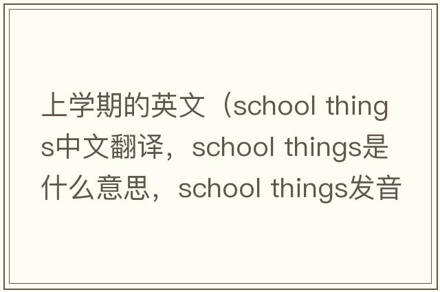 上學期的英文（school things中文翻譯，school things是什么意思，school things發(fā)音、用法及例句）