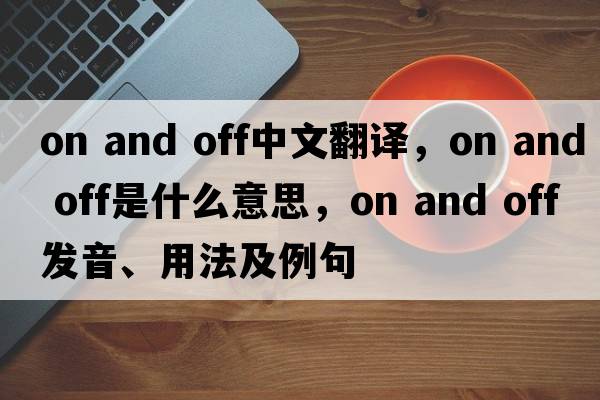 on and off中文翻譯，on and off是什么意思，on and off發(fā)音、用法及例句