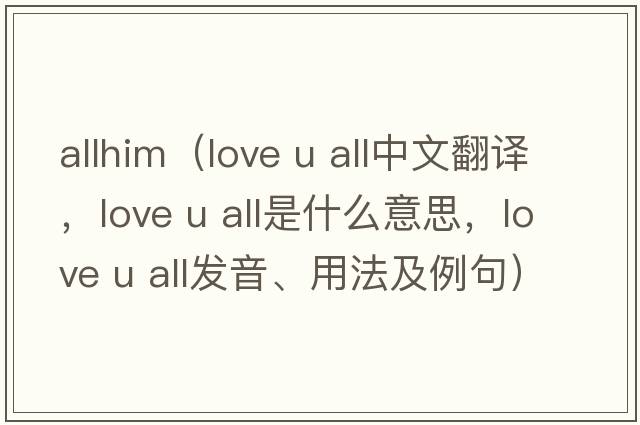 allhim（love u all中文翻譯，love u all是什么意思，love u all發(fā)音、用法及例句）