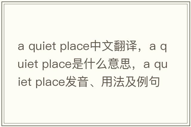 a quiet place中文翻譯，a quiet place是什么意思，a quiet place發(fā)音、用法及例句