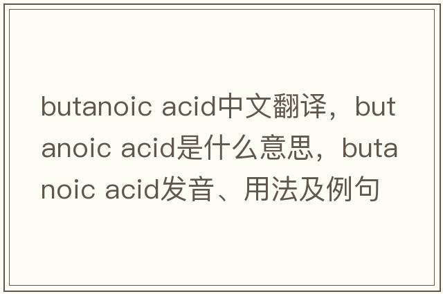 butanoic acid中文翻譯，butanoic acid是什么意思，butanoic acid發(fā)音、用法及例句