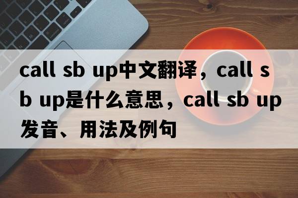 call sb up中文翻譯，call sb up是什么意思，call sb up發(fā)音、用法及例句
