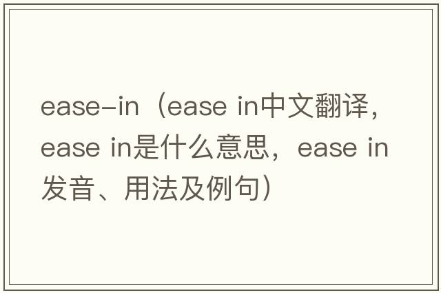 ease-in（ease in中文翻譯，ease in是什么意思，ease in發(fā)音、用法及例句）