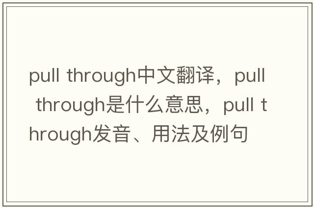 pull through中文翻譯，pull through是什么意思，pull through發(fā)音、用法及例句