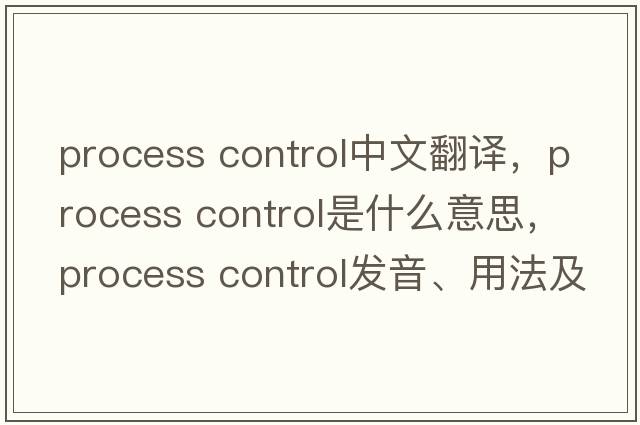 process control中文翻譯，process control是什么意思，process control發(fā)音、用法及例句