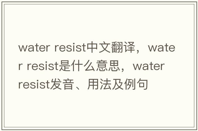 water resist中文翻譯，water resist是什么意思，water resist發(fā)音、用法及例句