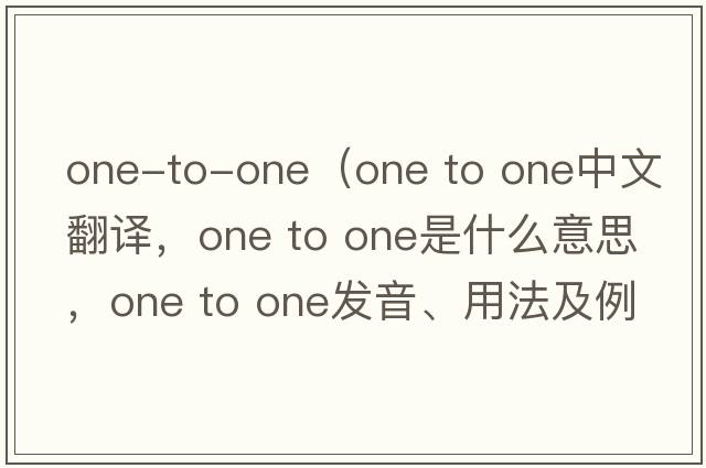 one-to-one（one to one中文翻譯，one to one是什么意思，one to one發(fā)音、用法及例句）