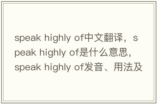 speak highly of中文翻譯，speak highly of是什么意思，speak highly of發(fā)音、用法及例句