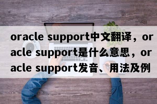oracle support中文翻譯，oracle support是什么意思，oracle support發(fā)音、用法及例句
