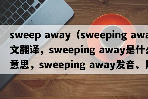sweep away（sweeping away中文翻譯，sweeping away是什么意思，sweeping away發(fā)音、用法及例句）