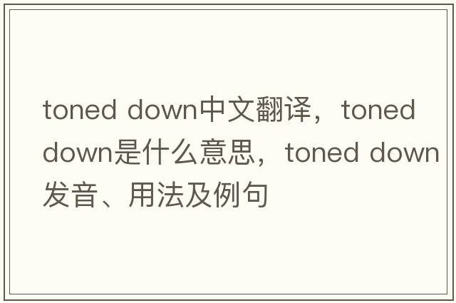 toned down中文翻譯，toned down是什么意思，toned down發(fā)音、用法及例句