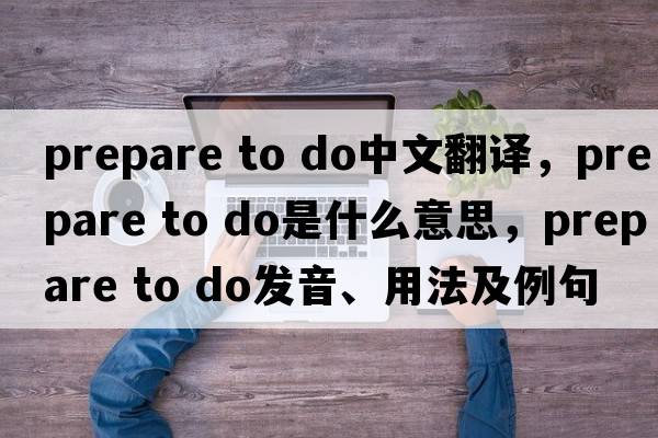 prepare to do中文翻譯，prepare to do是什么意思，prepare to do發(fā)音、用法及例句