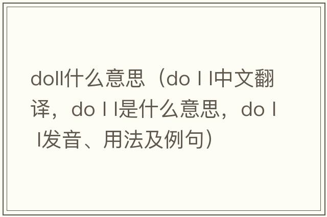 doll什么意思（do l l中文翻譯，do l l是什么意思，do l l發(fā)音、用法及例句）
