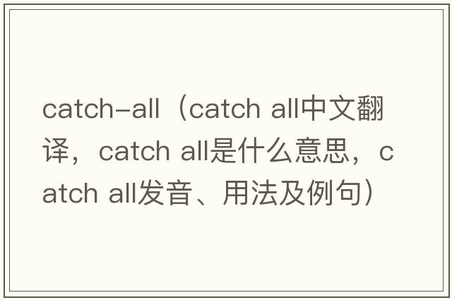 catch-all（catch all中文翻譯，catch all是什么意思，catch all發(fā)音、用法及例句）