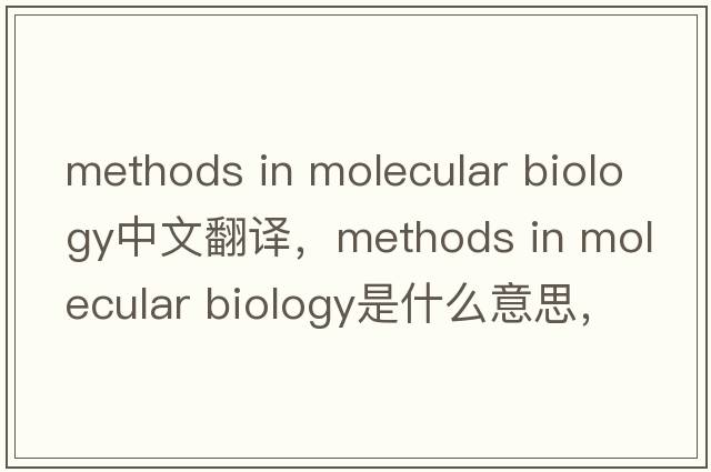 methods in molecular biology中文翻譯，methods in molecular biology是什么意思，methods in molecular biology發(fā)音、用法