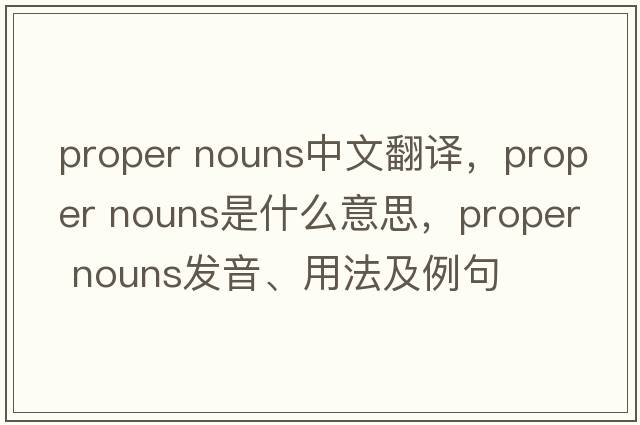 proper nouns中文翻譯，proper nouns是什么意思，proper nouns發(fā)音、用法及例句