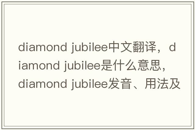 diamond jubilee中文翻譯，diamond jubilee是什么意思，diamond jubilee發(fā)音、用法及例句
