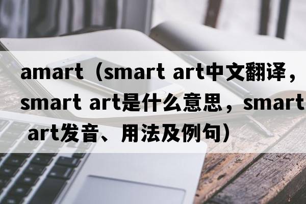amart（smart art中文翻譯，smart art是什么意思，smart art發(fā)音、用法及例句）