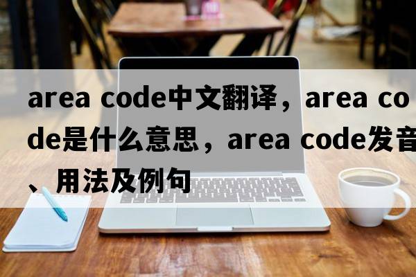 area code中文翻譯，area code是什么意思，area code發(fā)音、用法及例句
