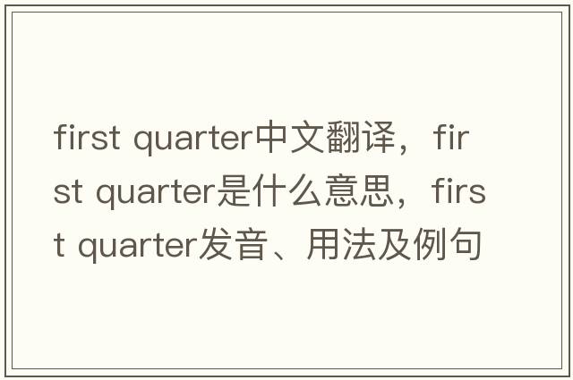 first quarter中文翻譯，first quarter是什么意思，first quarter發(fā)音、用法及例句