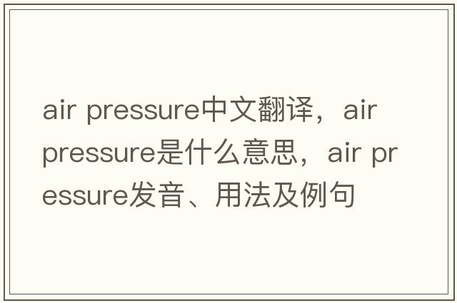 air pressure中文翻譯，air pressure是什么意思，air pressure發(fā)音、用法及例句