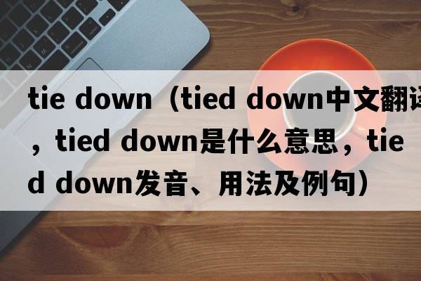 tie down（tied down中文翻譯，tied down是什么意思，tied down發(fā)音、用法及例句）
