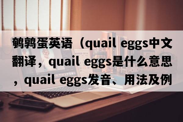 鵪鶉蛋英語（quail eggs中文翻譯，quail eggs是什么意思，quail eggs發(fā)音、用法及例句）