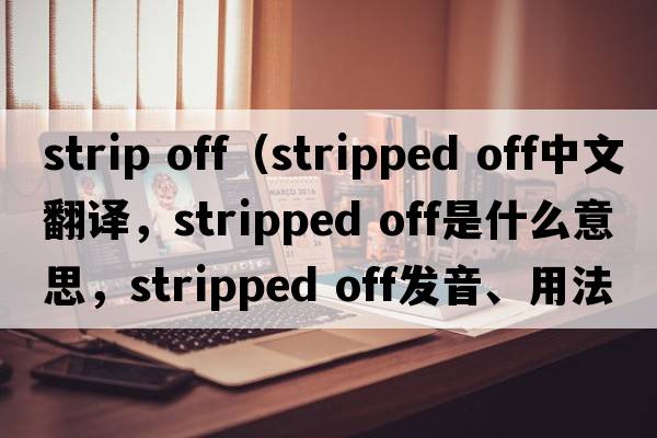 strip off（stripped off中文翻譯，stripped off是什么意思，stripped off發(fā)音、用法及例句）