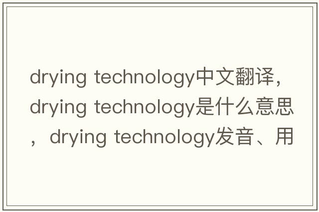 drying technology中文翻譯，drying technology是什么意思，drying technology發(fā)音、用法及例句