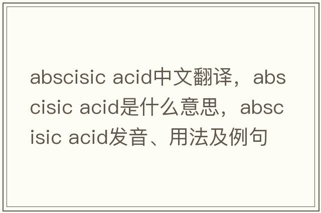 abscisic acid中文翻譯，abscisic acid是什么意思，abscisic acid發(fā)音、用法及例句