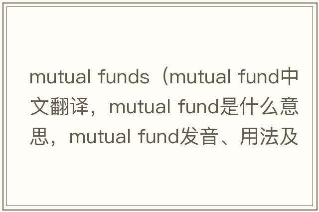 mutual funds（mutual fund中文翻譯，mutual fund是什么意思，mutual fund發(fā)音、用法及例句）