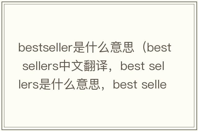 bestseller是什么意思（best sellers中文翻譯，best sellers是什么意思，best sellers發(fā)音、用法及例句）