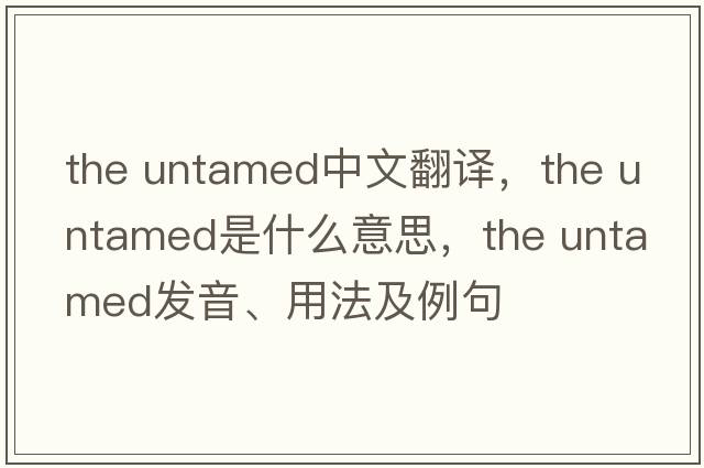 the untamed中文翻譯，the untamed是什么意思，the untamed發(fā)音、用法及例句