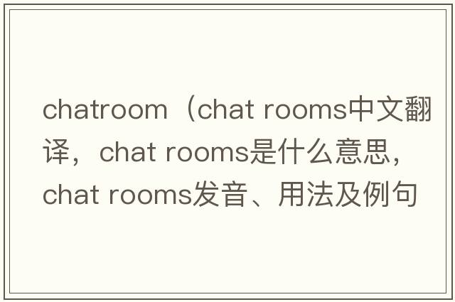 chatroom（chat rooms中文翻譯，chat rooms是什么意思，chat rooms發(fā)音、用法及例句）
