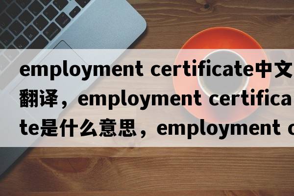 employment certificate中文翻譯，employment certificate是什么意思，employment certificate發(fā)音、用法及例句