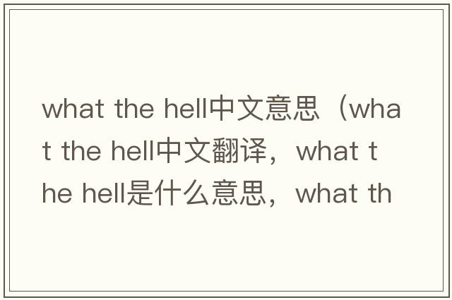 what the hell中文意思（what the hell中文翻譯，what the hell是什么意思，what the hell發(fā)音、用法及例句）