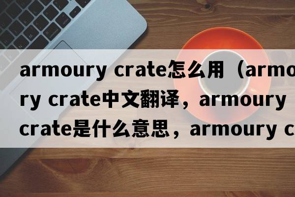 armoury crate怎么用（armoury crate中文翻譯，armoury crate是什么意思，armoury crate發(fā)音、用法及例句）