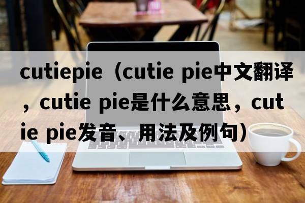 cutiepie（cutie pie中文翻譯，cutie pie是什么意思，cutie pie發(fā)音、用法及例句）