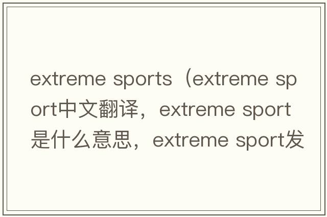 extreme sports（extreme sport中文翻譯，extreme sport是什么意思，extreme sport發(fā)音、用法及例句）