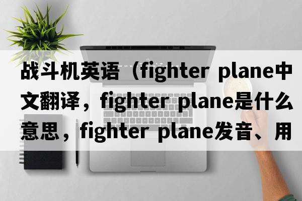 戰(zhàn)斗機英語（fighter plane中文翻譯，fighter plane是什么意思，fighter plane發(fā)音、用法及例句）